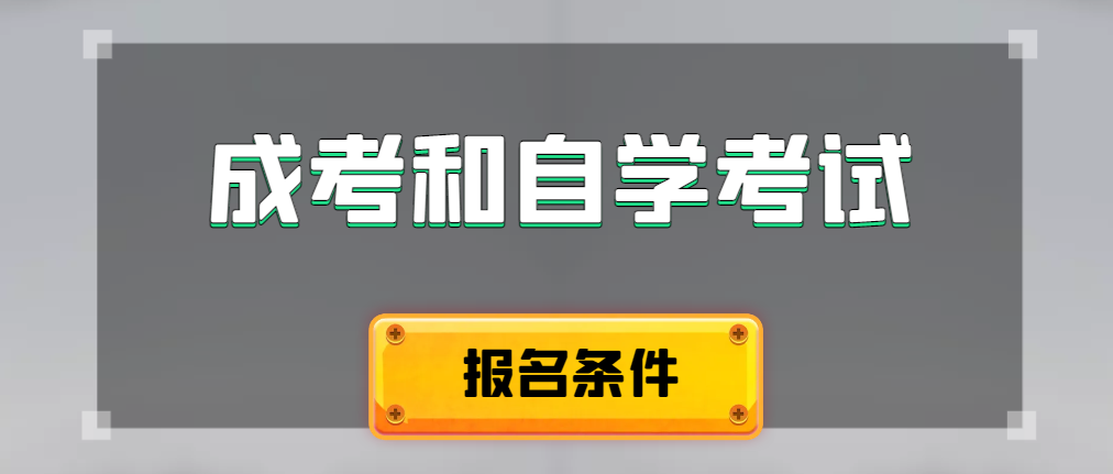 2024年成人高考和自学考试报名条件有什么不一样。海城成考网